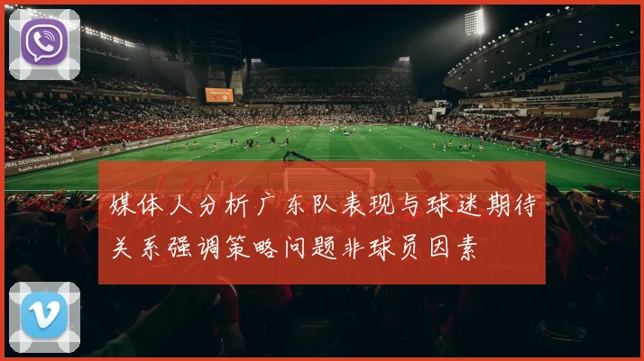 媒体人分析广东队表现与球迷期待关系强调策略问题非球员因素