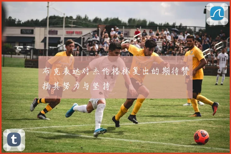 布克表达对杰伦格林复出的期待赞扬其努力与坚持