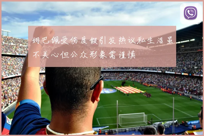 姆巴佩受伤度假引发热议私生活虽不关心但公众形象需谨慎