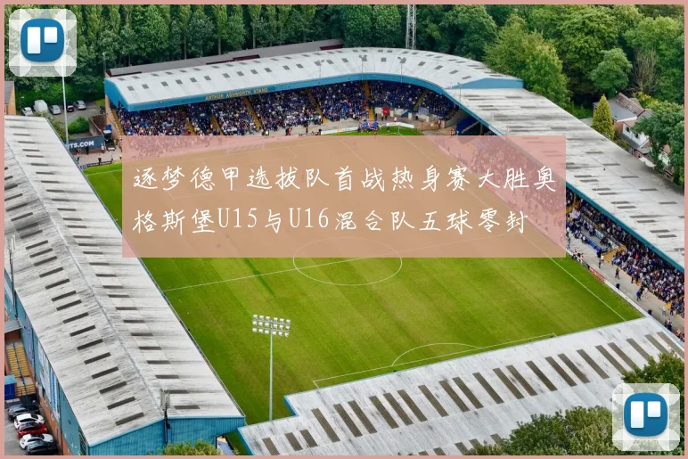 逐梦德甲选拔队首战热身赛大胜奥格斯堡U15与U16混合队五球零封