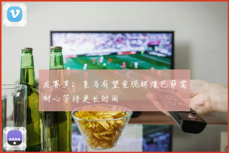 龙赛罗：皇马有望重现辉煌巴萨需耐心等待更长时间