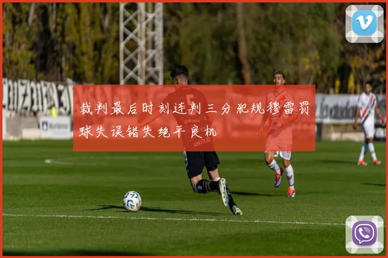 裁判最后时刻连判三分犯规穆雷罚球失误错失绝平良机