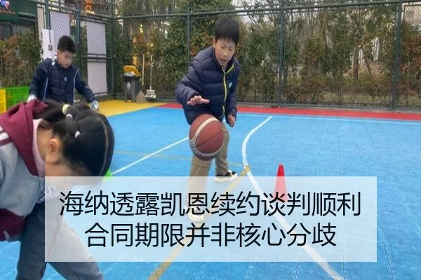 海纳透露凯恩续约谈判顺利 合同期限并非核心分歧（aoasports）